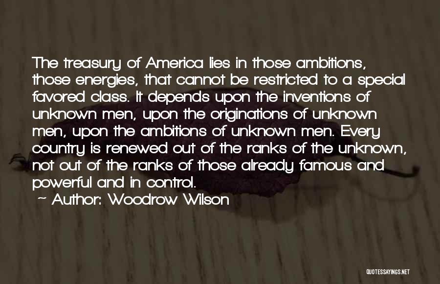 Woodrow Wilson Quotes: The Treasury Of America Lies In Those Ambitions, Those Energies, That Cannot Be Restricted To A Special Favored Class. It
