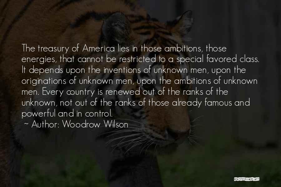 Woodrow Wilson Quotes: The Treasury Of America Lies In Those Ambitions, Those Energies, That Cannot Be Restricted To A Special Favored Class. It
