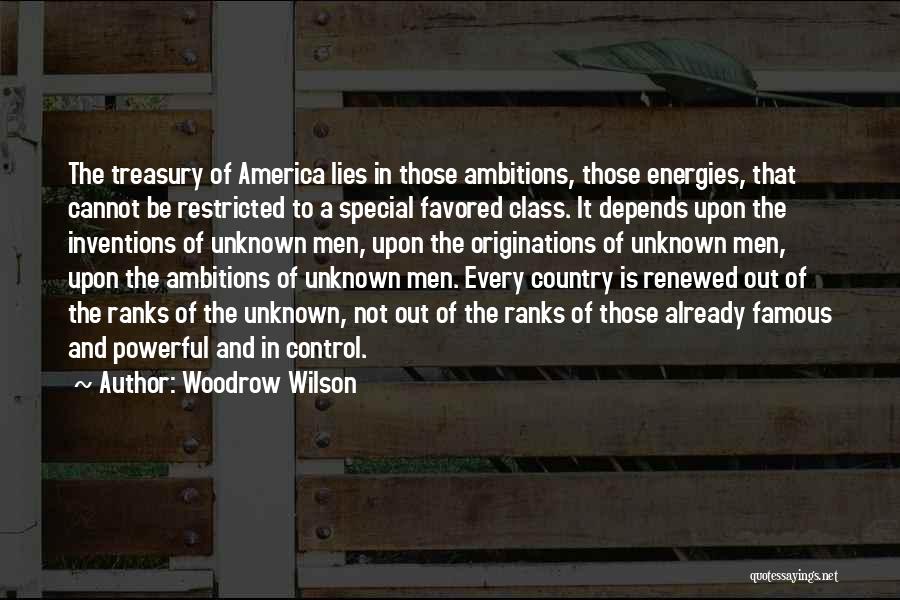 Woodrow Wilson Quotes: The Treasury Of America Lies In Those Ambitions, Those Energies, That Cannot Be Restricted To A Special Favored Class. It