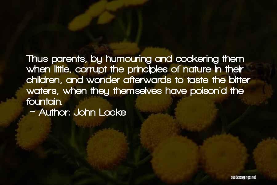 John Locke Quotes: Thus Parents, By Humouring And Cockering Them When Little, Corrupt The Principles Of Nature In Their Children, And Wonder Afterwards