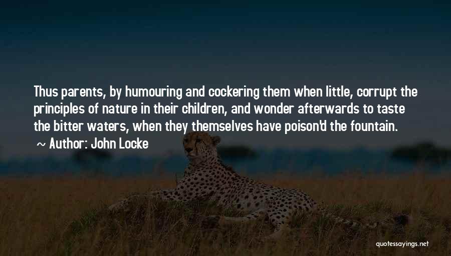 John Locke Quotes: Thus Parents, By Humouring And Cockering Them When Little, Corrupt The Principles Of Nature In Their Children, And Wonder Afterwards