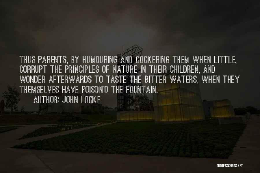 John Locke Quotes: Thus Parents, By Humouring And Cockering Them When Little, Corrupt The Principles Of Nature In Their Children, And Wonder Afterwards