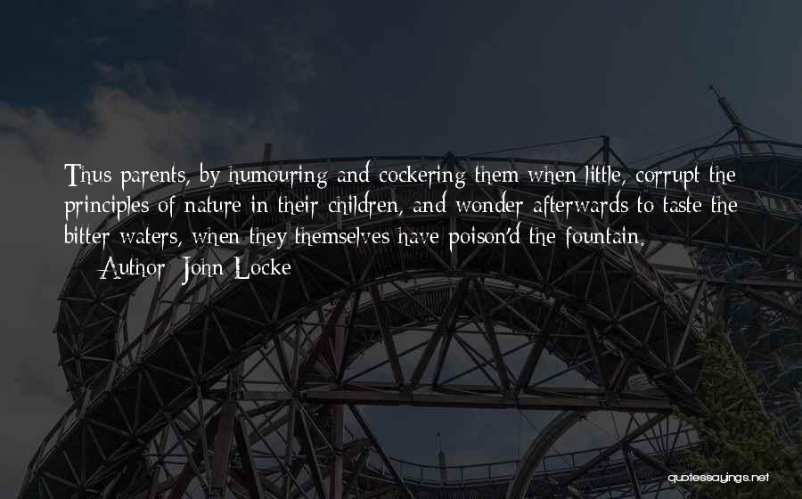 John Locke Quotes: Thus Parents, By Humouring And Cockering Them When Little, Corrupt The Principles Of Nature In Their Children, And Wonder Afterwards