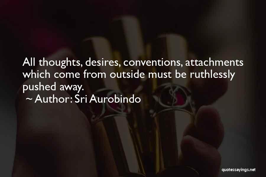 Sri Aurobindo Quotes: All Thoughts, Desires, Conventions, Attachments Which Come From Outside Must Be Ruthlessly Pushed Away.