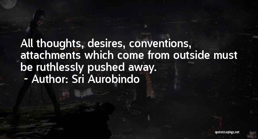 Sri Aurobindo Quotes: All Thoughts, Desires, Conventions, Attachments Which Come From Outside Must Be Ruthlessly Pushed Away.
