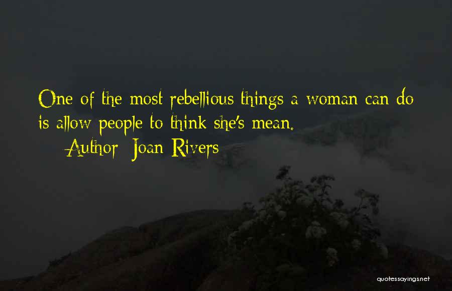 Joan Rivers Quotes: One Of The Most Rebellious Things A Woman Can Do Is Allow People To Think She's Mean.