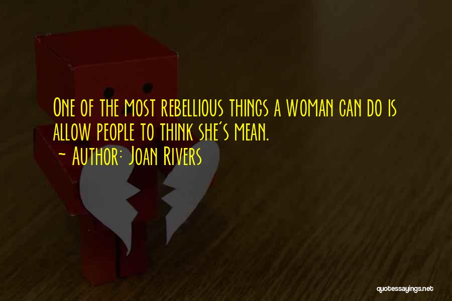 Joan Rivers Quotes: One Of The Most Rebellious Things A Woman Can Do Is Allow People To Think She's Mean.