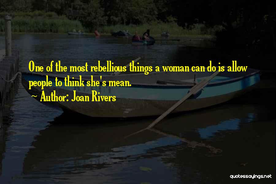 Joan Rivers Quotes: One Of The Most Rebellious Things A Woman Can Do Is Allow People To Think She's Mean.