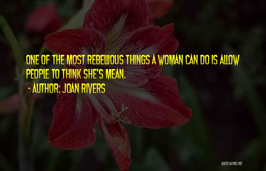 Joan Rivers Quotes: One Of The Most Rebellious Things A Woman Can Do Is Allow People To Think She's Mean.