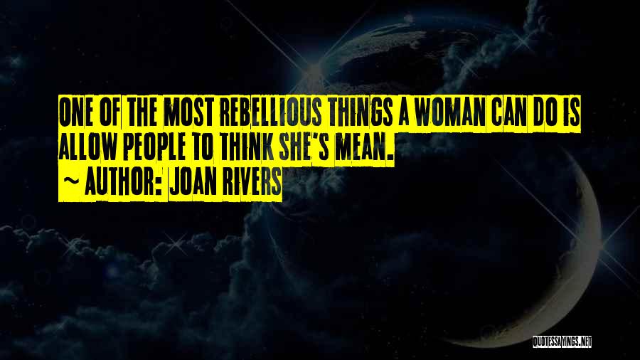 Joan Rivers Quotes: One Of The Most Rebellious Things A Woman Can Do Is Allow People To Think She's Mean.