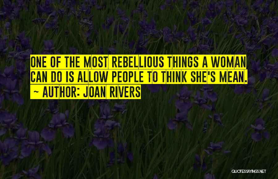 Joan Rivers Quotes: One Of The Most Rebellious Things A Woman Can Do Is Allow People To Think She's Mean.