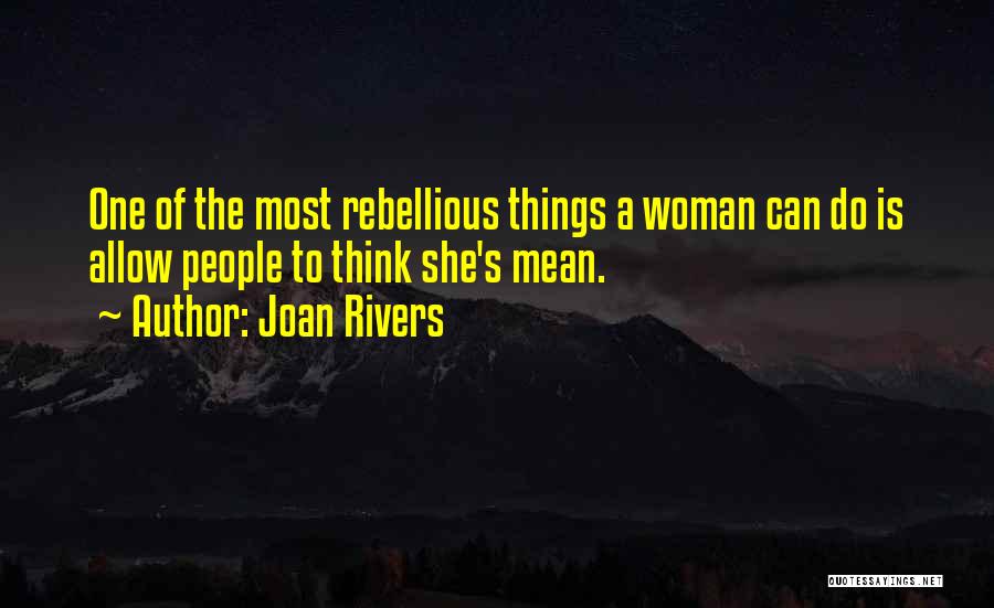 Joan Rivers Quotes: One Of The Most Rebellious Things A Woman Can Do Is Allow People To Think She's Mean.
