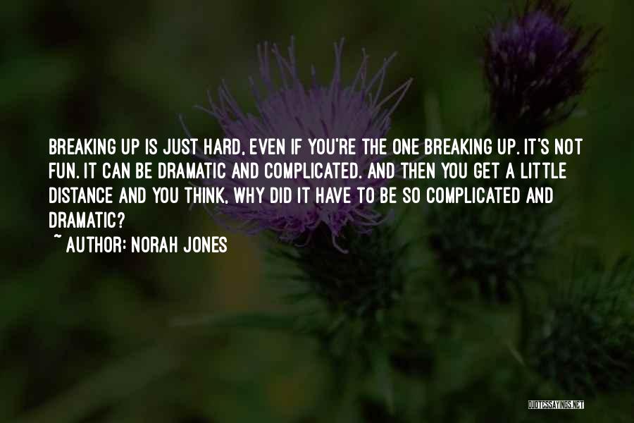 Norah Jones Quotes: Breaking Up Is Just Hard, Even If You're The One Breaking Up. It's Not Fun. It Can Be Dramatic And