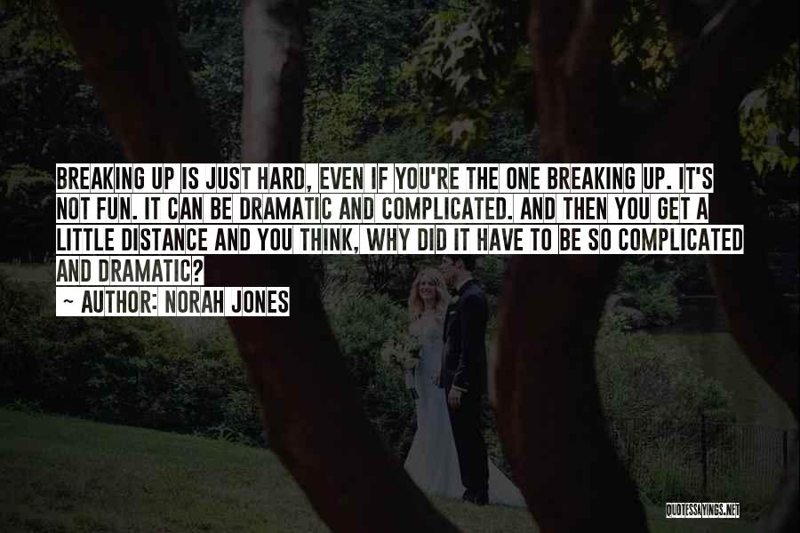 Norah Jones Quotes: Breaking Up Is Just Hard, Even If You're The One Breaking Up. It's Not Fun. It Can Be Dramatic And