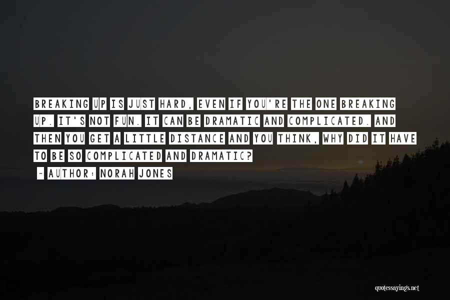 Norah Jones Quotes: Breaking Up Is Just Hard, Even If You're The One Breaking Up. It's Not Fun. It Can Be Dramatic And