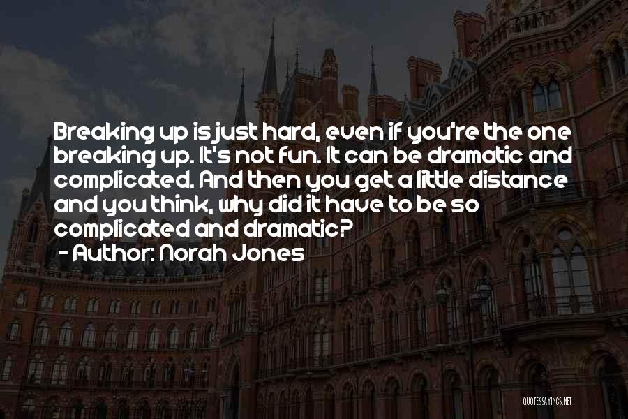 Norah Jones Quotes: Breaking Up Is Just Hard, Even If You're The One Breaking Up. It's Not Fun. It Can Be Dramatic And