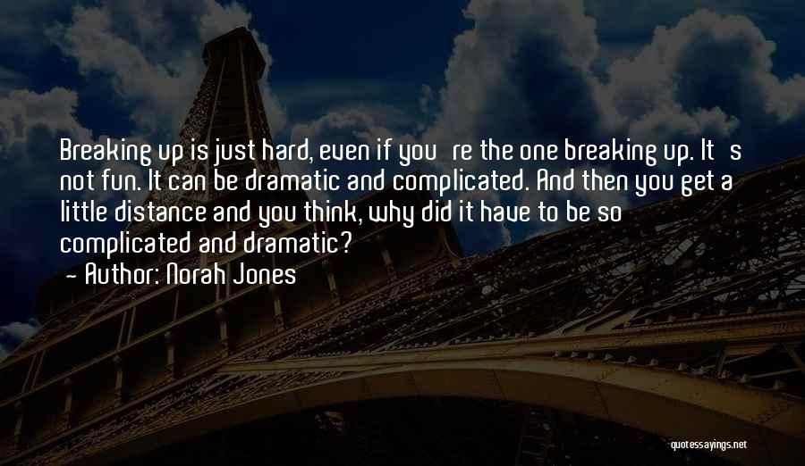 Norah Jones Quotes: Breaking Up Is Just Hard, Even If You're The One Breaking Up. It's Not Fun. It Can Be Dramatic And