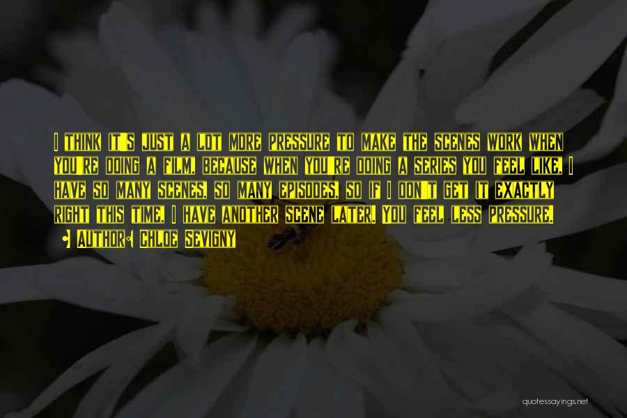 Chloe Sevigny Quotes: I Think It's Just A Lot More Pressure To Make The Scenes Work When You're Doing A Film, Because When