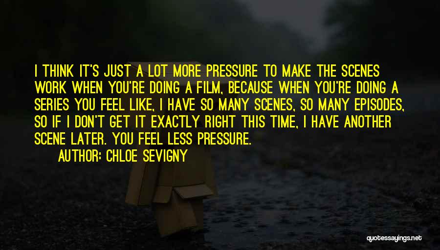 Chloe Sevigny Quotes: I Think It's Just A Lot More Pressure To Make The Scenes Work When You're Doing A Film, Because When