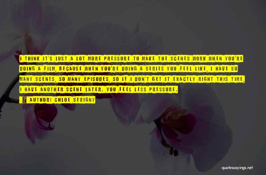 Chloe Sevigny Quotes: I Think It's Just A Lot More Pressure To Make The Scenes Work When You're Doing A Film, Because When