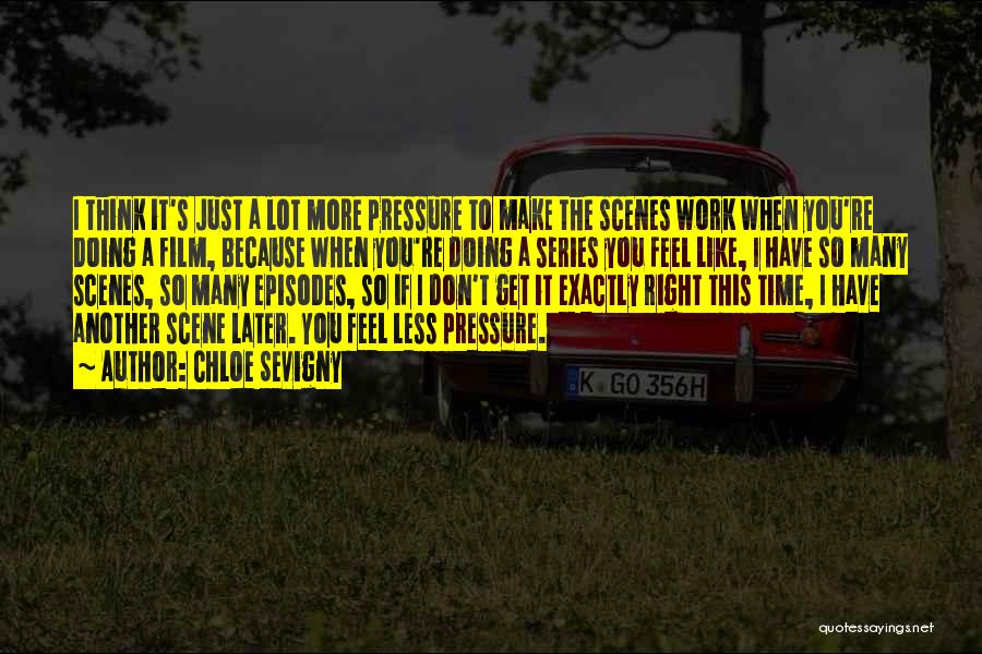 Chloe Sevigny Quotes: I Think It's Just A Lot More Pressure To Make The Scenes Work When You're Doing A Film, Because When