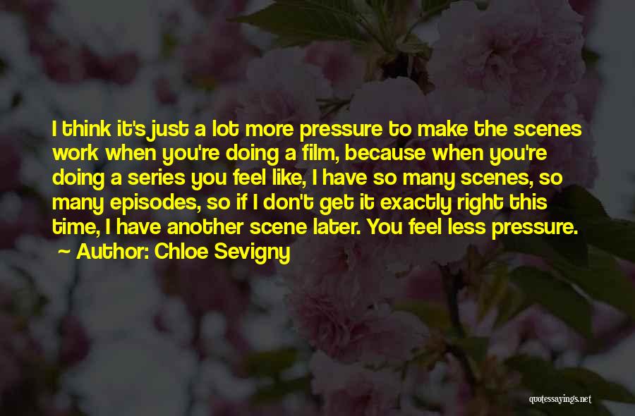 Chloe Sevigny Quotes: I Think It's Just A Lot More Pressure To Make The Scenes Work When You're Doing A Film, Because When