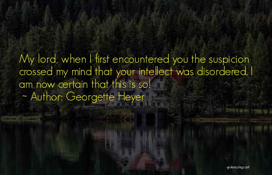 Georgette Heyer Quotes: My Lord, When I First Encountered You The Suspicion Crossed My Mind That Your Intellect Was Disordered. I Am Now