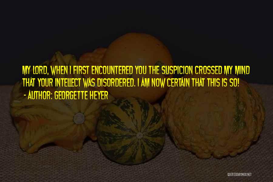 Georgette Heyer Quotes: My Lord, When I First Encountered You The Suspicion Crossed My Mind That Your Intellect Was Disordered. I Am Now