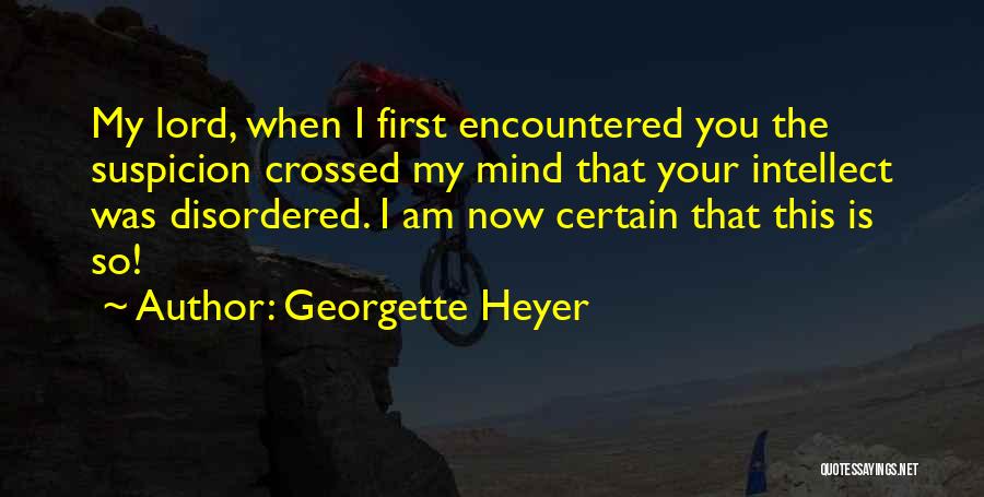 Georgette Heyer Quotes: My Lord, When I First Encountered You The Suspicion Crossed My Mind That Your Intellect Was Disordered. I Am Now