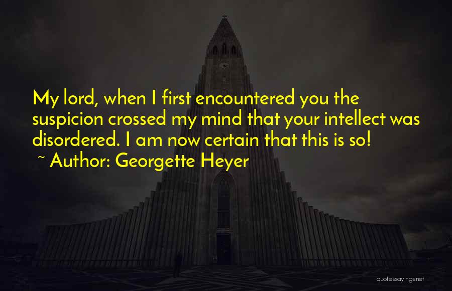 Georgette Heyer Quotes: My Lord, When I First Encountered You The Suspicion Crossed My Mind That Your Intellect Was Disordered. I Am Now