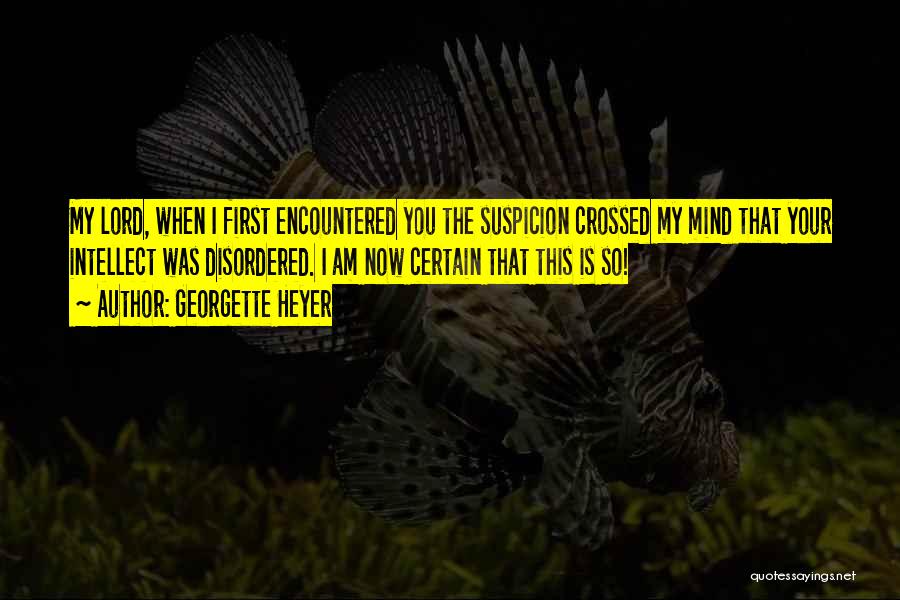 Georgette Heyer Quotes: My Lord, When I First Encountered You The Suspicion Crossed My Mind That Your Intellect Was Disordered. I Am Now