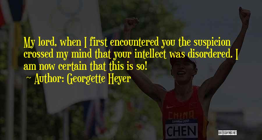 Georgette Heyer Quotes: My Lord, When I First Encountered You The Suspicion Crossed My Mind That Your Intellect Was Disordered. I Am Now