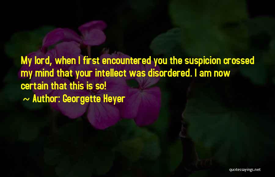 Georgette Heyer Quotes: My Lord, When I First Encountered You The Suspicion Crossed My Mind That Your Intellect Was Disordered. I Am Now