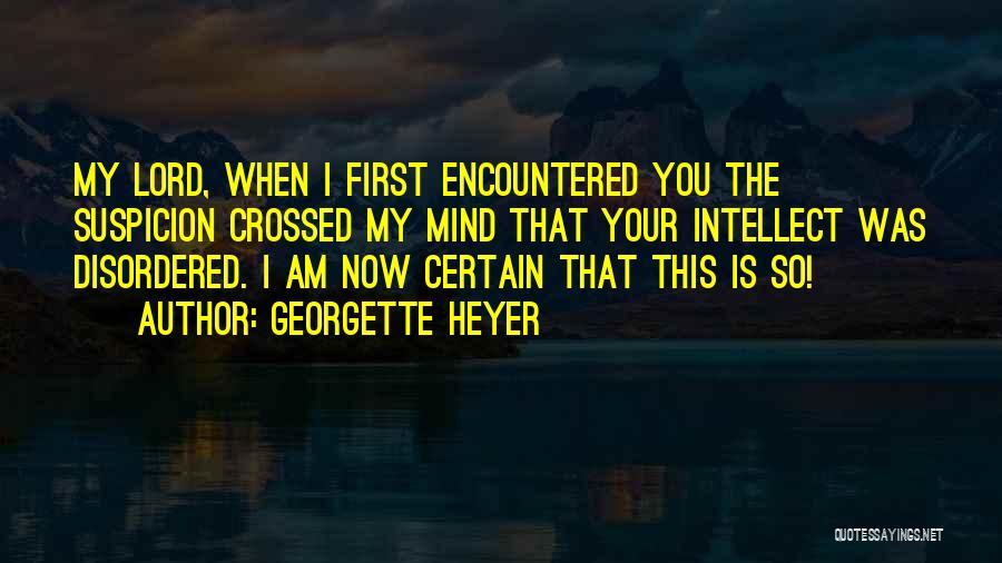 Georgette Heyer Quotes: My Lord, When I First Encountered You The Suspicion Crossed My Mind That Your Intellect Was Disordered. I Am Now