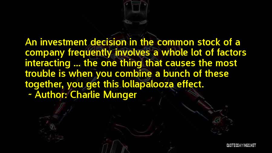 Charlie Munger Quotes: An Investment Decision In The Common Stock Of A Company Frequently Involves A Whole Lot Of Factors Interacting ... The