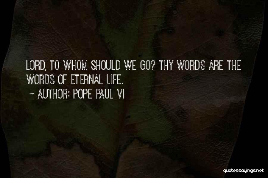 Pope Paul VI Quotes: Lord, To Whom Should We Go? Thy Words Are The Words Of Eternal Life.