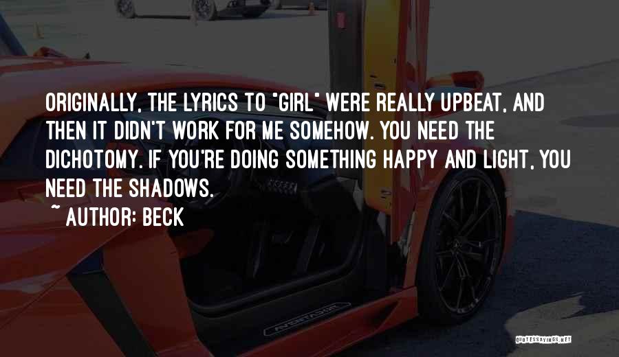 Beck Quotes: Originally, The Lyrics To Girl Were Really Upbeat, And Then It Didn't Work For Me Somehow. You Need The Dichotomy.