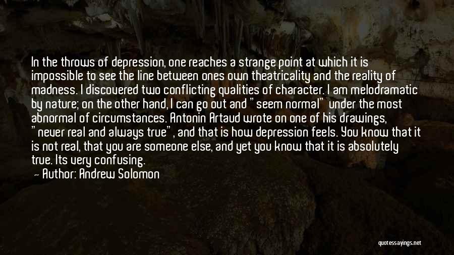 Andrew Solomon Quotes: In The Throws Of Depression, One Reaches A Strange Point At Which It Is Impossible To See The Line Between