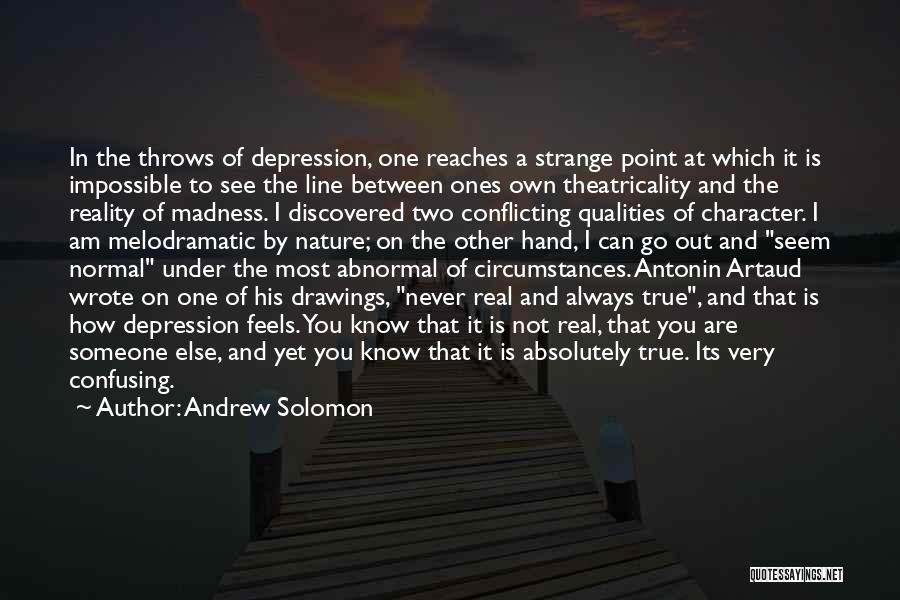 Andrew Solomon Quotes: In The Throws Of Depression, One Reaches A Strange Point At Which It Is Impossible To See The Line Between