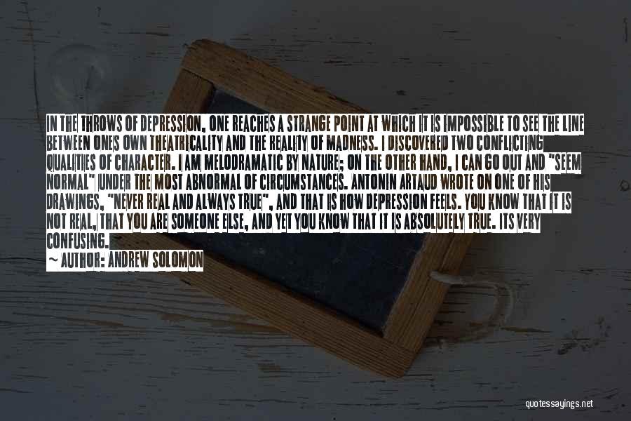 Andrew Solomon Quotes: In The Throws Of Depression, One Reaches A Strange Point At Which It Is Impossible To See The Line Between