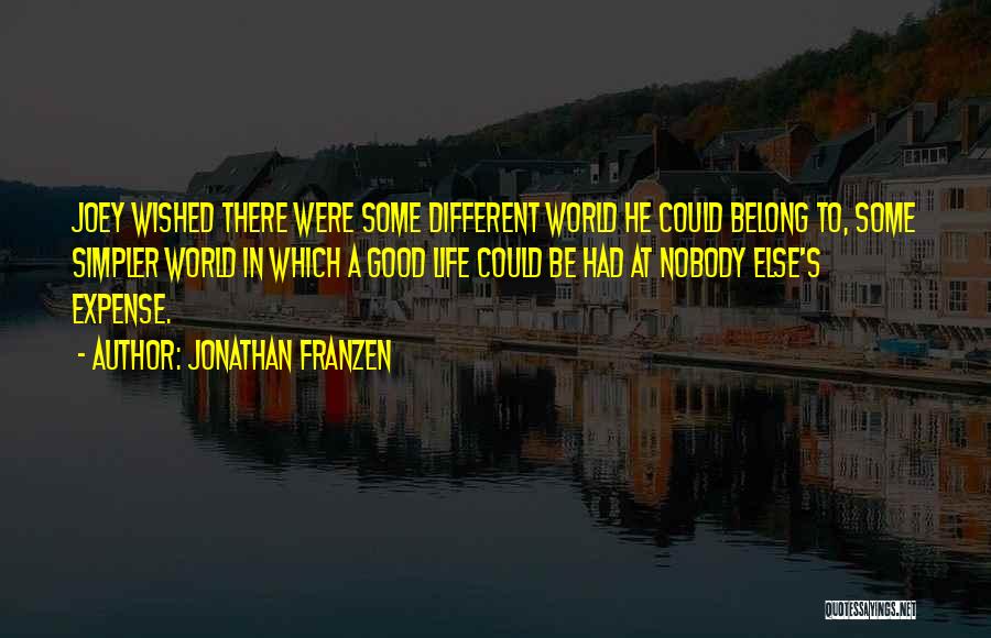 Jonathan Franzen Quotes: Joey Wished There Were Some Different World He Could Belong To, Some Simpler World In Which A Good Life Could