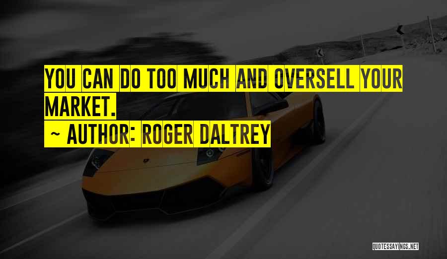 Roger Daltrey Quotes: You Can Do Too Much And Oversell Your Market.
