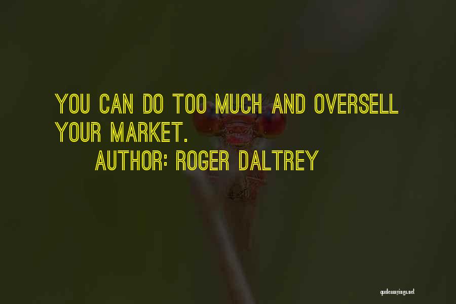 Roger Daltrey Quotes: You Can Do Too Much And Oversell Your Market.
