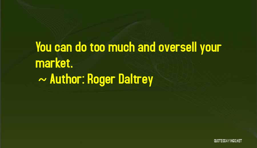 Roger Daltrey Quotes: You Can Do Too Much And Oversell Your Market.