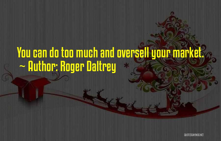 Roger Daltrey Quotes: You Can Do Too Much And Oversell Your Market.