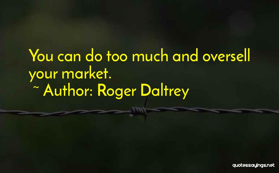 Roger Daltrey Quotes: You Can Do Too Much And Oversell Your Market.