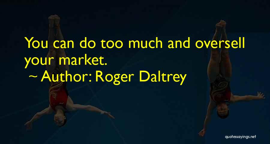 Roger Daltrey Quotes: You Can Do Too Much And Oversell Your Market.