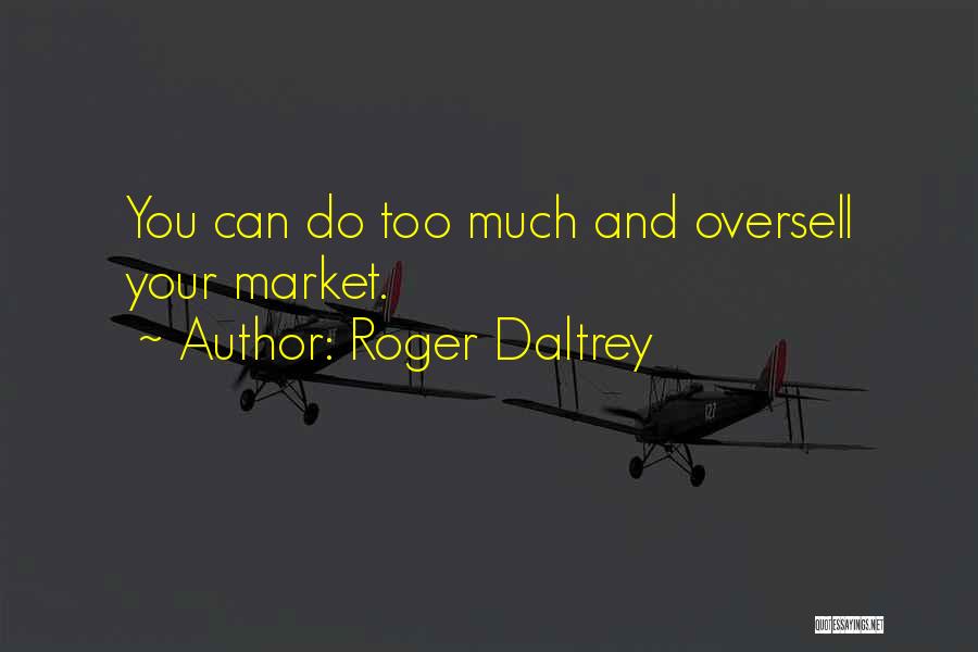 Roger Daltrey Quotes: You Can Do Too Much And Oversell Your Market.