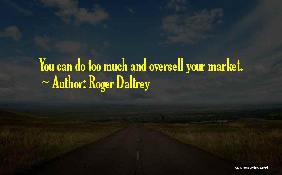 Roger Daltrey Quotes: You Can Do Too Much And Oversell Your Market.