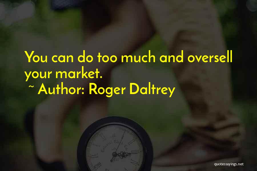 Roger Daltrey Quotes: You Can Do Too Much And Oversell Your Market.
